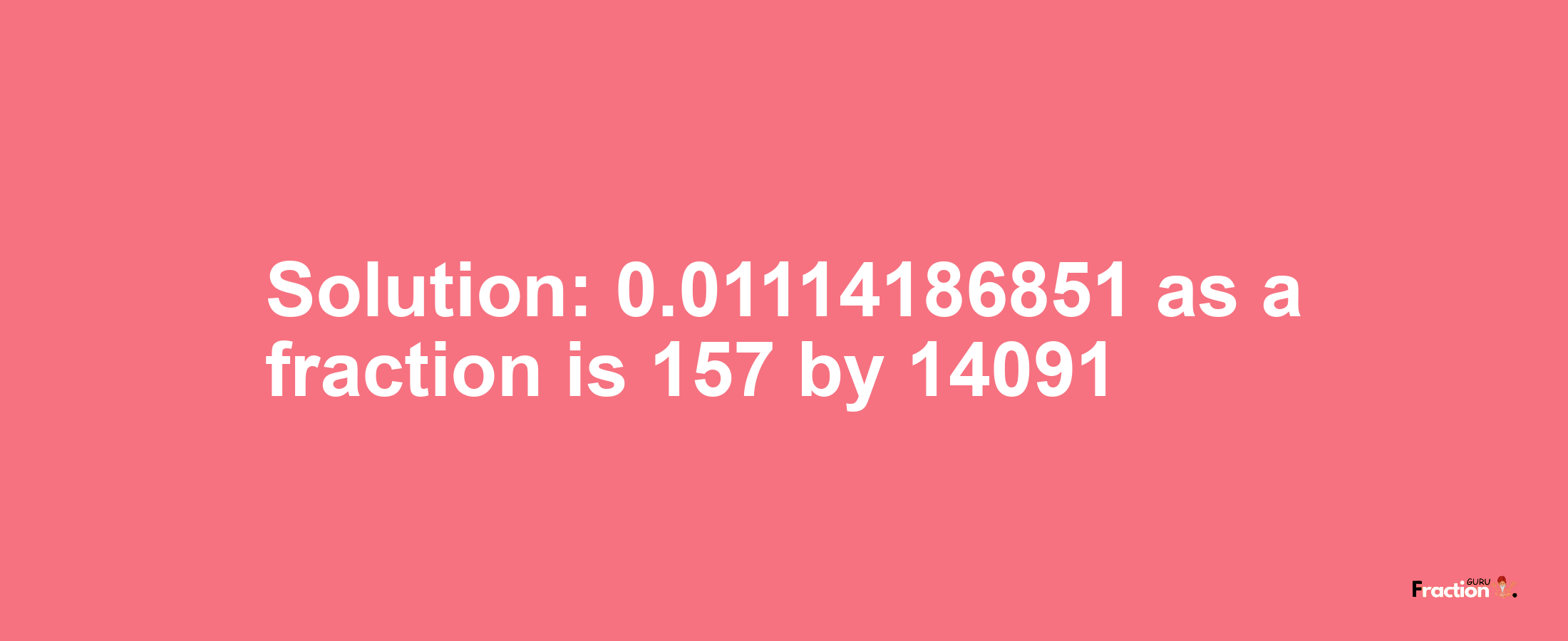 Solution:0.01114186851 as a fraction is 157/14091